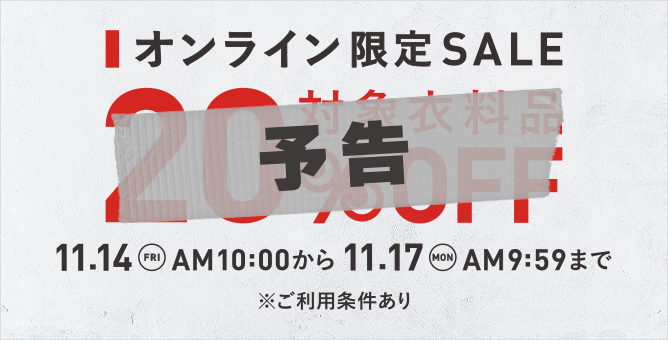 【予告】オンライン限定SALE 対象衣料品 20%OFF 11.17(MON)9:59まで ※ご利用条件あり