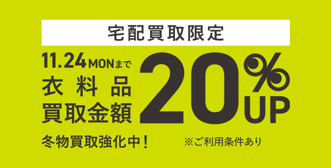 宅配買取限定 衣料品 買取金額 20%UP 11.24(MON)まで ※ご利用条件あり