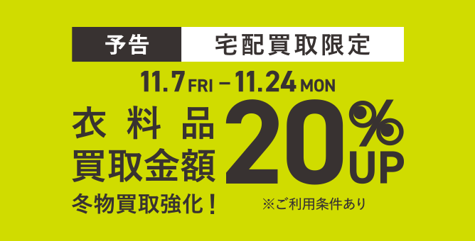 【予告】宅配買取限定 衣料品 買取金額 20%UP 11.7(FRI)→11.24(MON) ※ご利用条件あり