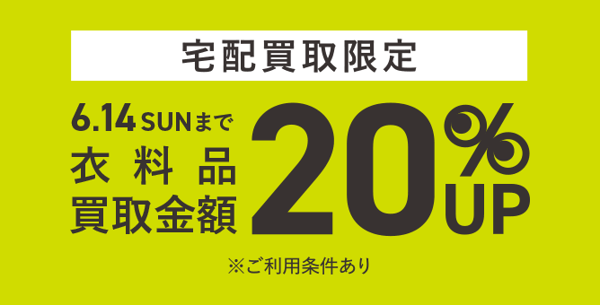 宅配買取限定 買取キャンペーン 衣料品買取金額20%UP 6.14(SUN)まで ※ご利用条件あり