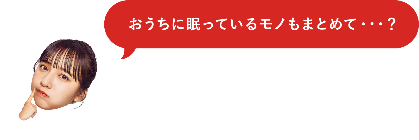 おうちに眠っているモノもまとめて・・・？