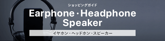 ショッピングガイド Earphone・Headphone・Speaker イヤホン・ヘッドホン・スピーカー